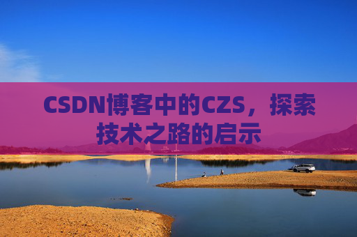 CSDN博客中的CZS，探索技术之路的启示
